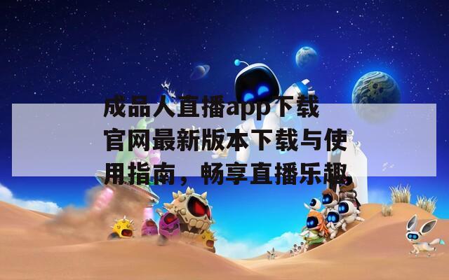 成品人直播app下载官网最新版本下载与使用指南，畅享直播乐趣