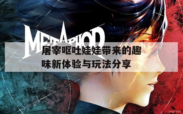 屠宰呕吐娃娃带来的趣味新体验与玩法分享