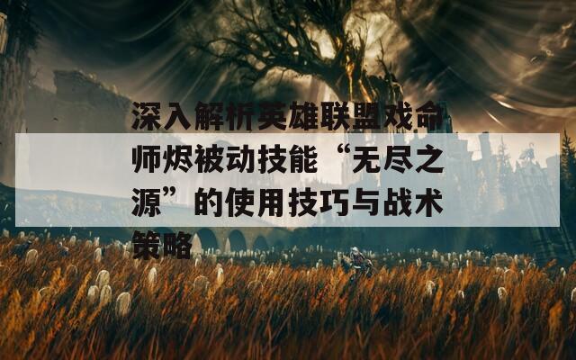 深入解析英雄联盟戏命师烬被动技能“无尽之源”的使用技巧与战术策略