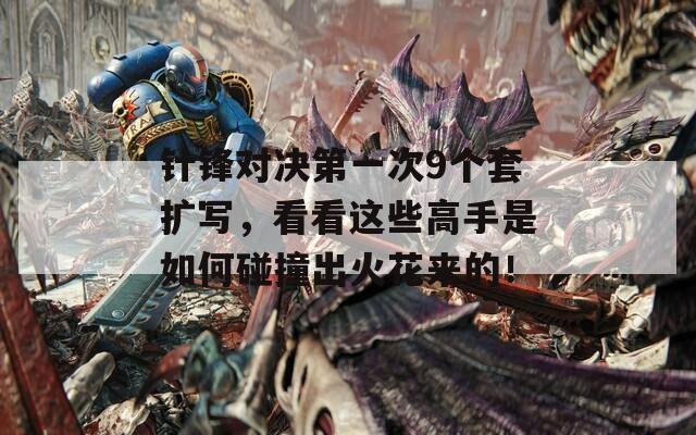 针锋对决第一次9个套扩写，看看这些高手是如何碰撞出火花来的！