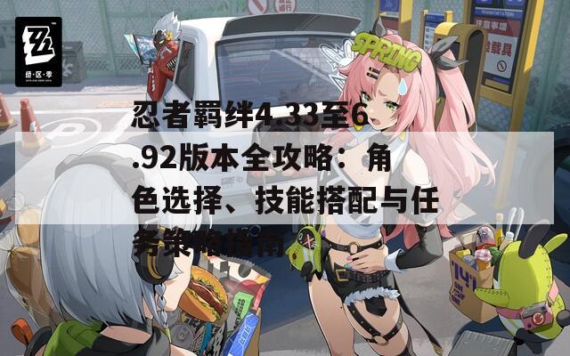 忍者羁绊4.33至6.92版本全攻略：角色选择、技能搭配与任务策略指南