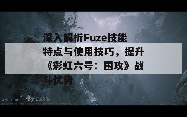深入解析Fuze技能特点与使用技巧，提升《彩虹六号：围攻》战斗优势