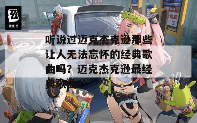 听说过迈克杰克逊那些让人无法忘怀的经典歌曲吗？迈克杰克逊最经典歌曲！