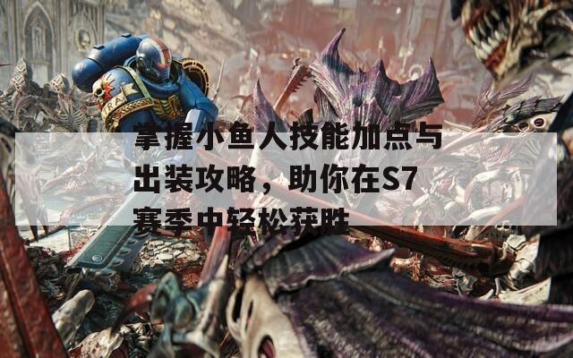 掌握小鱼人技能加点与出装攻略，助你在S7赛季中轻松获胜