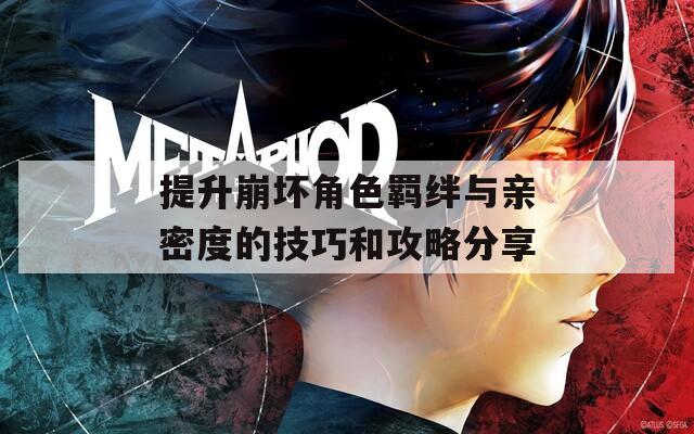提升崩坏角色羁绊与亲密度的技巧和攻略分享