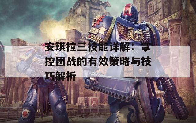 安琪拉三技能详解：掌控团战的有效策略与技巧解析