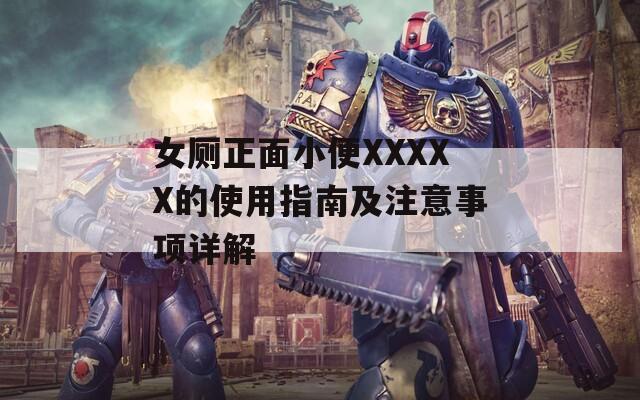 女厕正面小便XXXXX的使用指南及注意事项详解