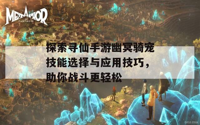探索寻仙手游幽冥骑宠技能选择与应用技巧，助你战斗更轻松