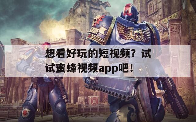 想看好玩的短视频？试试蜜蜂视频app吧！