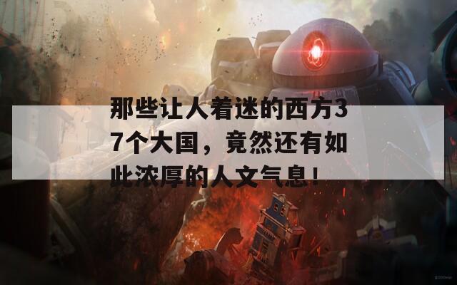 那些让人着迷的西方37个大国，竟然还有如此浓厚的人文气息！
