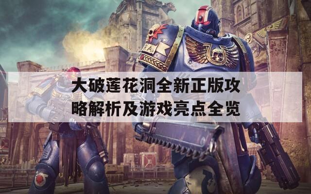 大破莲花洞全新正版攻略解析及游戏亮点全览