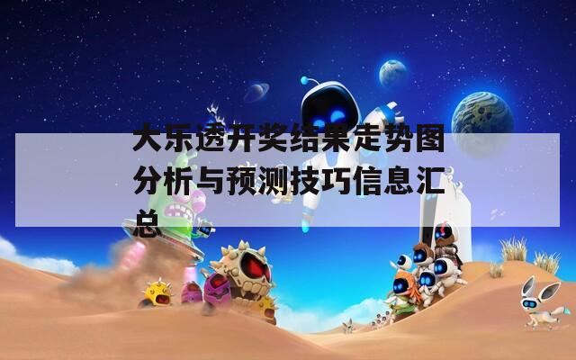 大乐透开奖结果走势图分析与预测技巧信息汇总