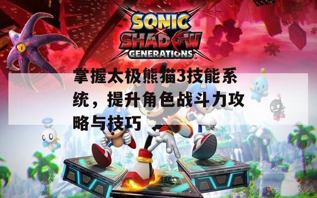 掌握太极熊猫3技能系统，提升角色战斗力攻略与技巧