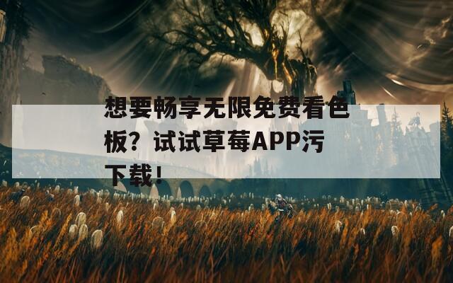 想要畅享无限免费看色板？试试草莓APP污下载！