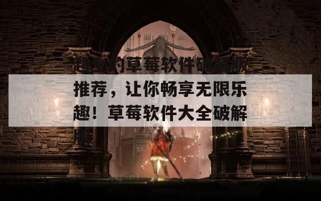 超全的草莓软件破解版推荐，让你畅享无限乐趣！草莓软件大全破解版