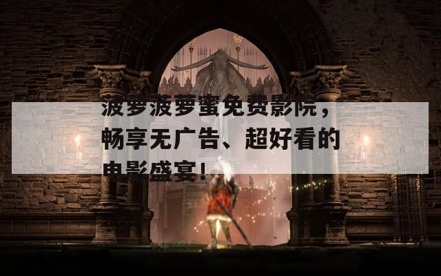 菠萝菠萝蜜免费影院，畅享无广告、超好看的电影盛宴！