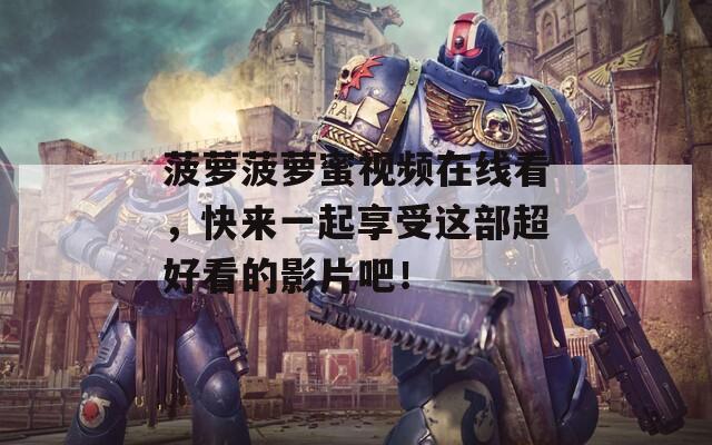 菠萝菠萝蜜视频在线看，快来一起享受这部超好看的影片吧！