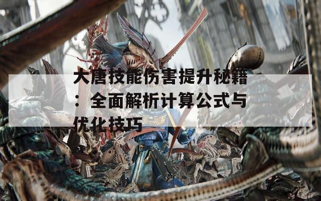 大唐技能伤害提升秘籍：全面解析计算公式与优化技巧