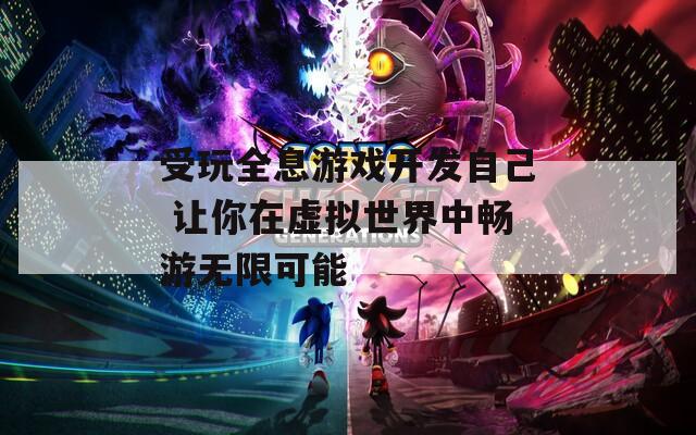 受玩全息游戏开发自己 让你在虚拟世界中畅游无限可能