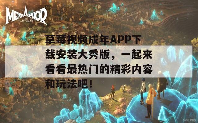 草莓视频成年APP下载安装大秀版，一起来看看最热门的精彩内容和玩法吧！