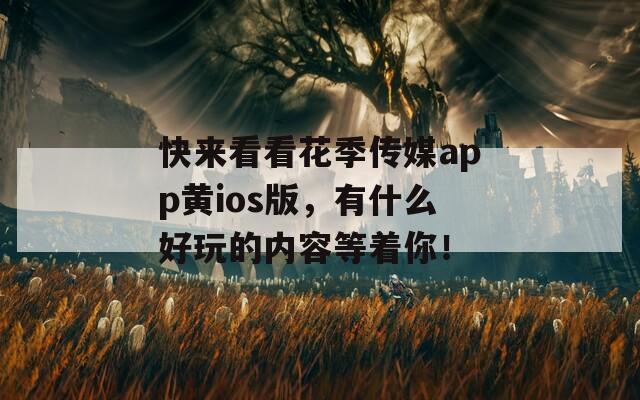 快来看看花季传媒app黄ios版，有什么好玩的内容等着你！