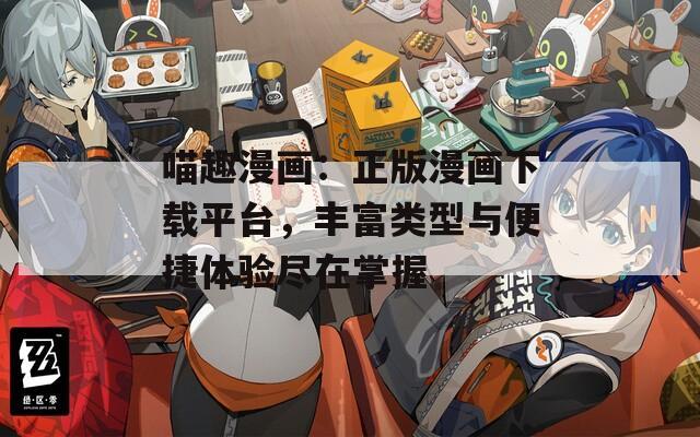喵趣漫画：正版漫画下载平台，丰富类型与便捷体验尽在掌握