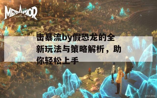 击暴流by假恐龙的全新玩法与策略解析，助你轻松上手