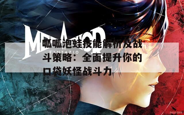 呱呱泡蛙技能解析及战斗策略：全面提升你的口袋妖怪战斗力
