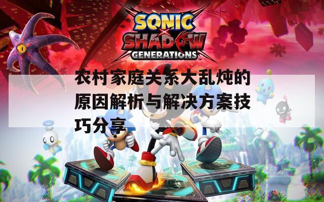 农村家庭关系大乱炖的原因解析与解决方案技巧分享