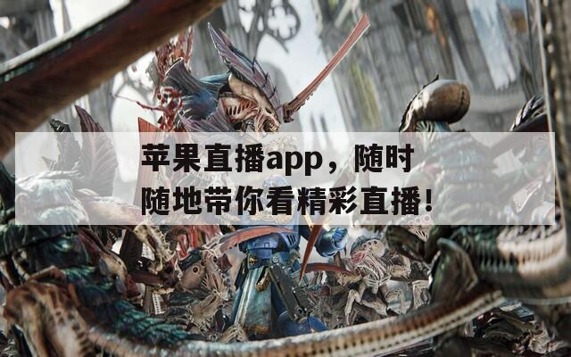 苹果直播app，随时随地带你看精彩直播！