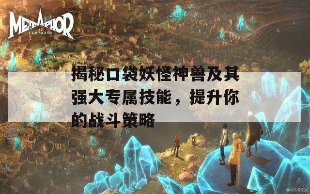 揭秘口袋妖怪神兽及其强大专属技能，提升你的战斗策略