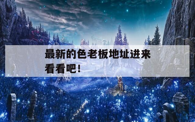 最新的色老板地址进来看看吧！