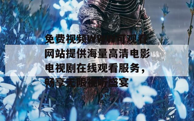 免费视频WWW可观看网站提供海量高清电影电视剧在线观看服务，畅享无限视听盛宴