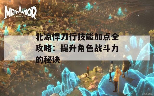北凉悍刀行技能加点全攻略：提升角色战斗力的秘诀