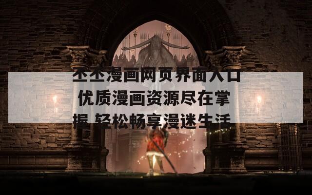 丕丕漫画网页界面入口 优质漫画资源尽在掌握 轻松畅享漫迷生活