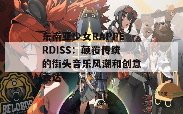 东南亚少女RAPPERDISS：颠覆传统的街头音乐风潮和创意表达