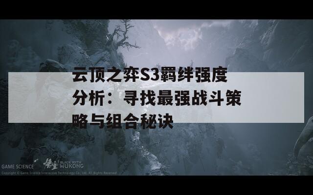 云顶之弈S3羁绊强度分析：寻找最强战斗策略与组合秘诀