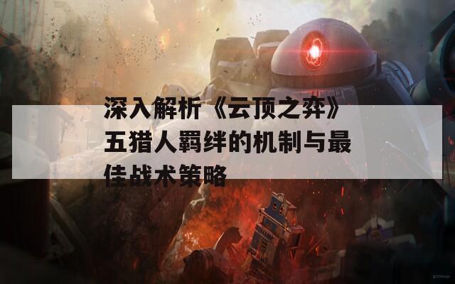 深入解析《云顶之弈》五猎人羁绊的机制与最佳战术策略