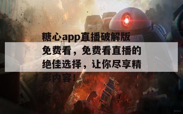 糖心app直播破解版免费看，免费看直播的绝佳选择，让你尽享精彩内容！