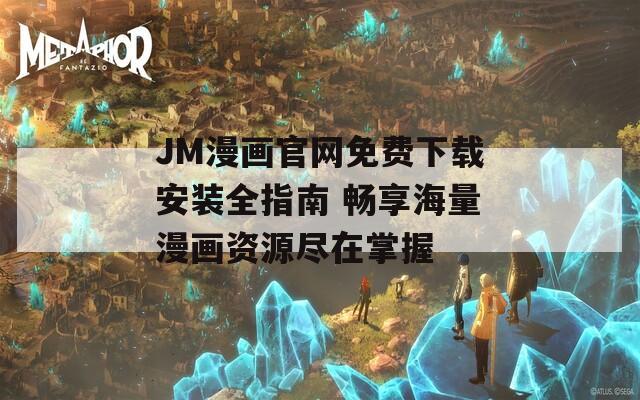 JM漫画官网免费下载安装全指南 畅享海量漫画资源尽在掌握
