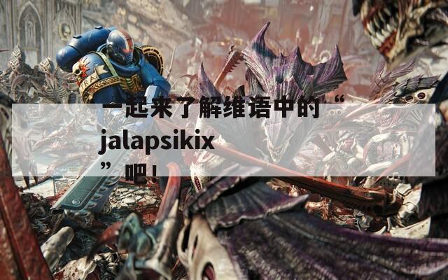 一起来了解维语中的“jalapsikix”吧！