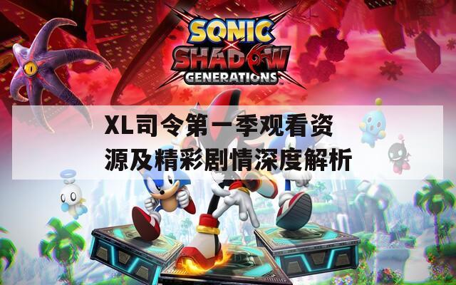 XL司令第一季观看资源及精彩剧情深度解析