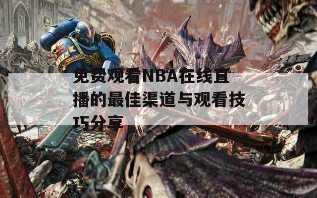 免费观看NBA在线直播的最佳渠道与观看技巧分享