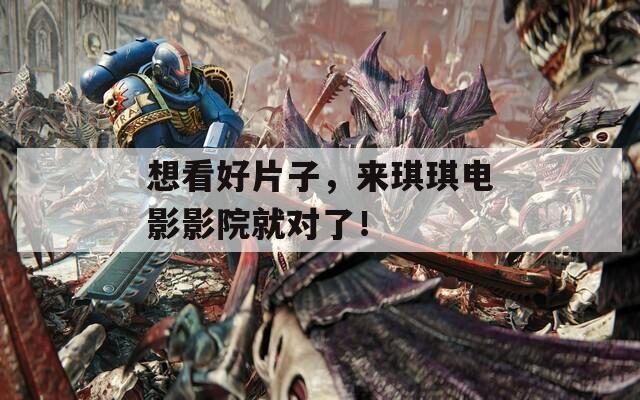 想看好片子，来琪琪电影影院就对了！