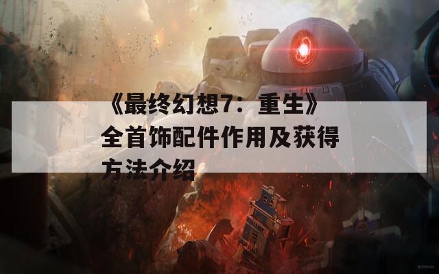 《最终幻想7：重生》全首饰配件作用及获得方法介绍