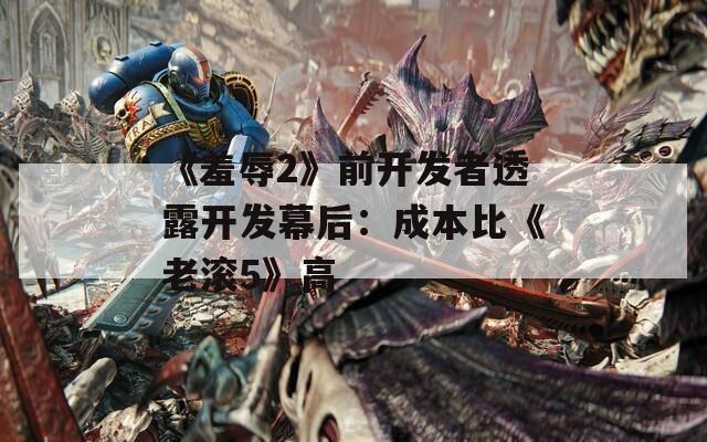 《羞辱2》前开发者透露开发幕后：成本比《老滚5》高