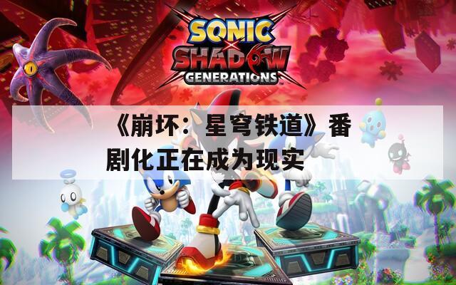 《崩坏：星穹铁道》番剧化正在成为现实