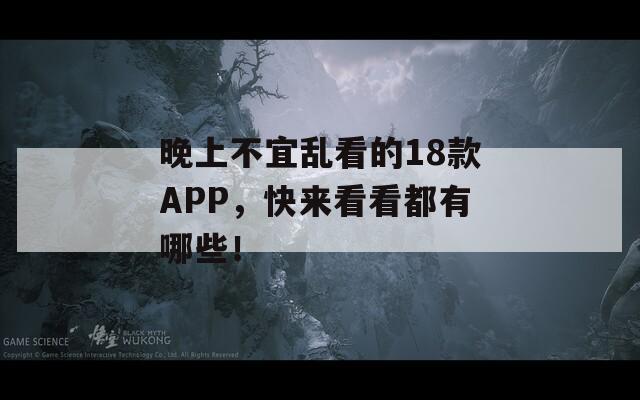 晚上不宜乱看的18款APP，快来看看都有哪些！