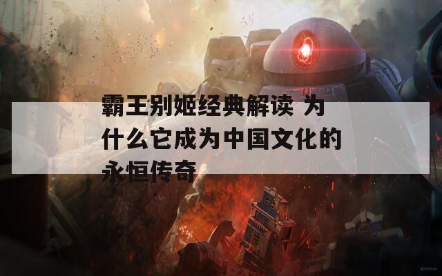 霸王别姬经典解读 为什么它成为中国文化的永恒传奇