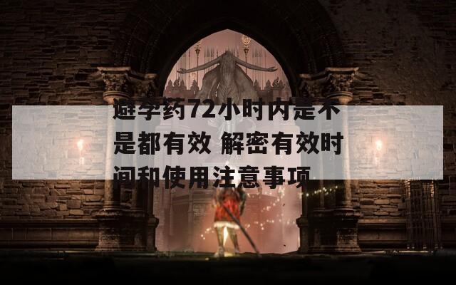 避孕药72小时内是不是都有效 解密有效时间和使用注意事项